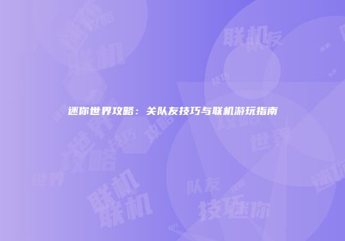 迷你世界攻略：关队友技巧与联机游玩指南