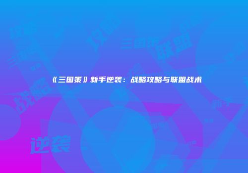 《三国策》新手逆袭：战略攻略与联盟战术
