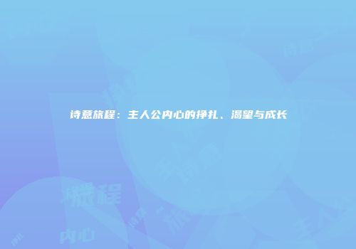 诗意旅程：主人公内心的挣扎、渴望与成长