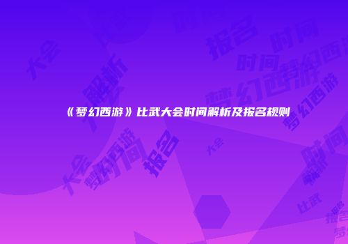 《梦幻西游》比武大会时间解析及报名规则