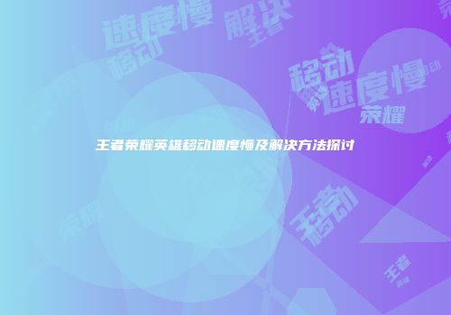 王者荣耀英雄移动速度慢及解决方法探讨
