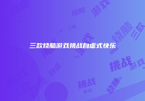 三款烧脑游戏挑战自虐式快乐
