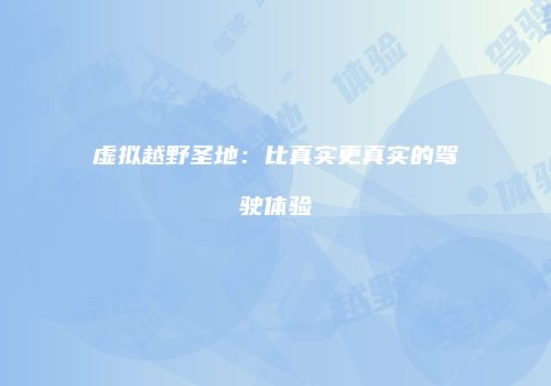 虚拟越野圣地：比真实更真实的驾驶体验