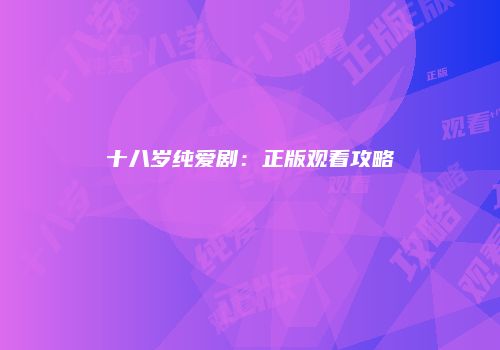 十八岁纯爱剧：正版观看攻略