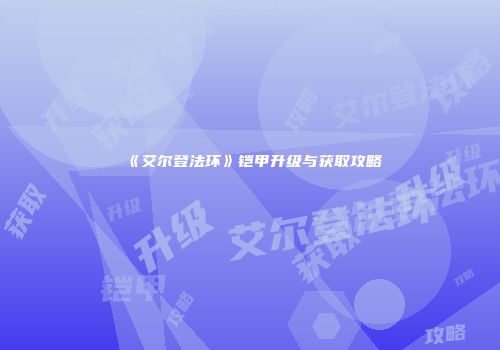 《艾尔登法环》铠甲升级与获取攻略