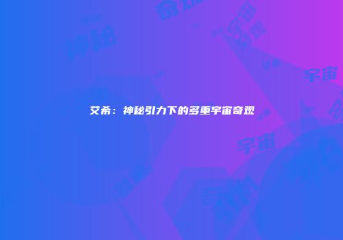 艾希：神秘引力下的多重宇宙奇观