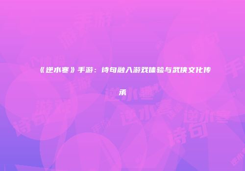 《逆水寒》手游：诗句融入游戏体验与武侠文化传承