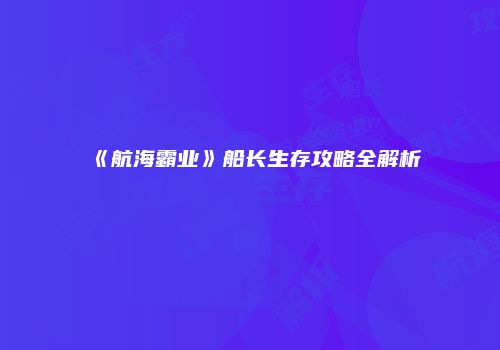 《航海霸业》船长生存攻略全解析