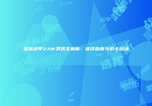 星际战甲ZAW武器全解析：选择指南与紫卡玩法