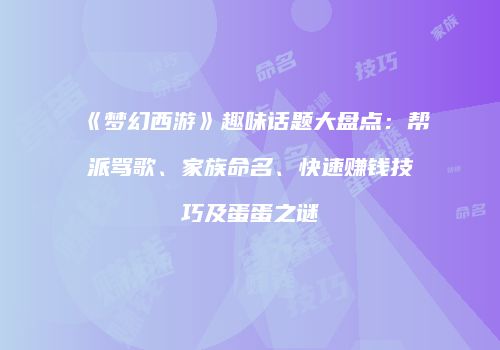 《梦幻西游》趣味话题大盘点：帮派骂歌、家族命名、快速赚钱技巧及蛋蛋之谜