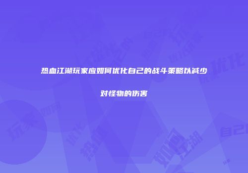 热血江湖玩家应如何优化自己的战斗策略以减少对怪物的伤害