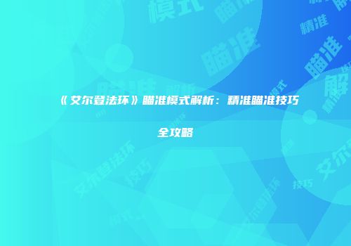 《艾尔登法环》瞄准模式解析：精准瞄准技巧全攻略