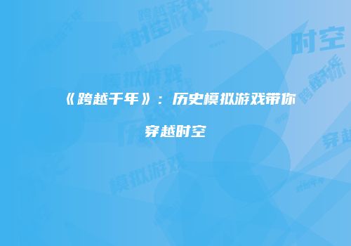 《跨越千年》：历史模拟游戏带你穿越时空