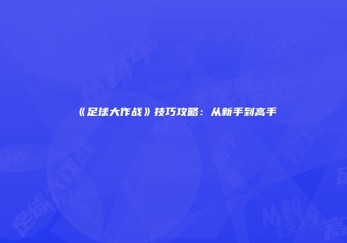 《足球大作战》技巧攻略：从新手到高手