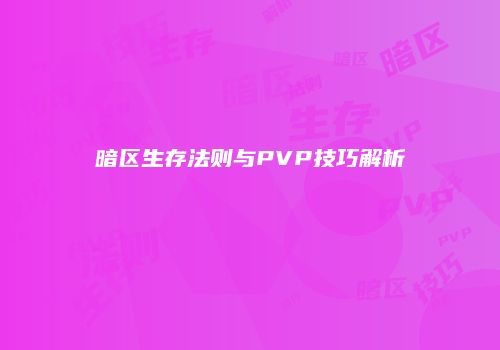 暗区生存法则与PVP技巧解析