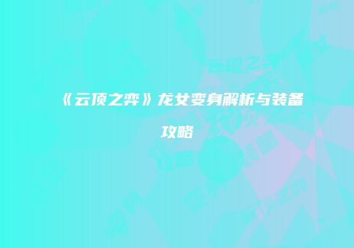 《云顶之弈》龙女变身解析与装备攻略