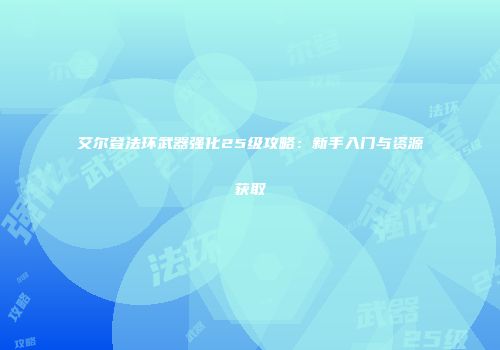 艾尔登法环武器强化25级攻略：新手入门与资源获取