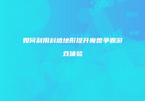 如何利用斜坡地形提升魔兽争霸游戏体验