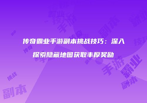 传奇霸业手游副本挑战技巧:深入探索隐藏地图获取丰厚奖励