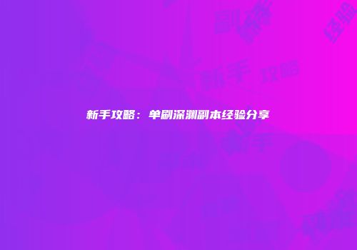 新手攻略：单刷深渊副本经验分享