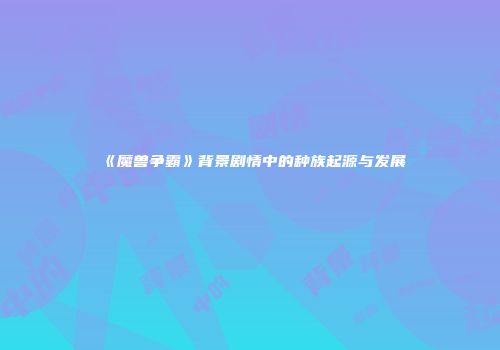 《魔兽争霸》背景剧情中的种族起源与发展