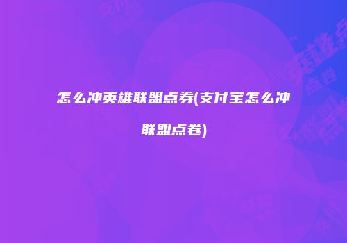 怎么冲英雄联盟点券(支付宝怎么冲联盟点卷)