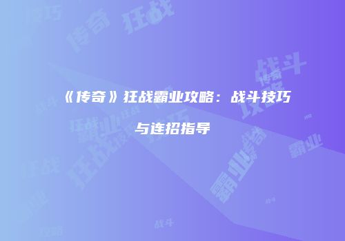 《传奇》狂战霸业攻略：战斗技巧与连招指导