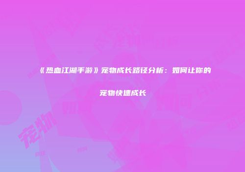 《热血江湖手游》宠物成长路径分析：如何让你的宠物快速成长