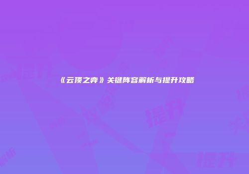 《云顶之弈》关键阵容解析与提升攻略