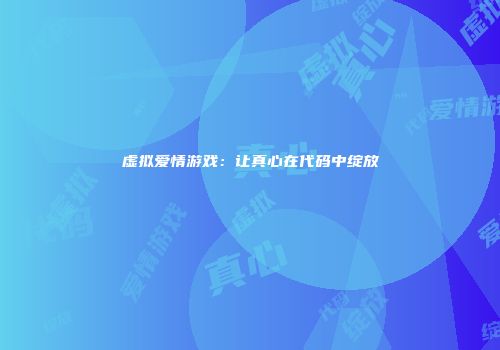 虚拟爱情游戏：让真心在代码中绽放