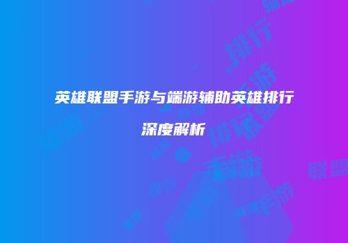 英雄联盟手游与端游辅助英雄排行深度解析