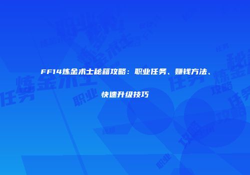 FF14炼金术士秘籍攻略：职业任务、赚钱方法、快速升级技巧