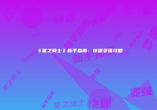 《星之骑士》新手指南：快速变强攻略