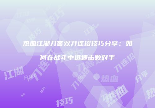 热血江湖刀客双刀连招技巧分享：如何在战斗中迅速击败对手