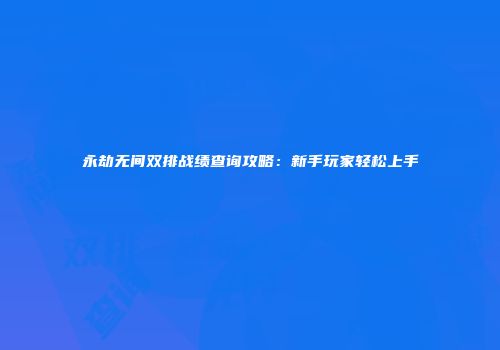 永劫无间双排战绩查询攻略：新手玩家轻松上手
