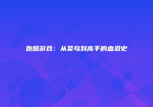 跑酷游戏：从菜鸟到高手的血泪史