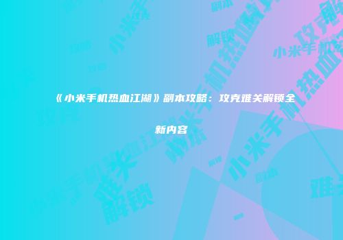 《小米手机热血江湖》副本攻略：攻克难关解锁全新内容