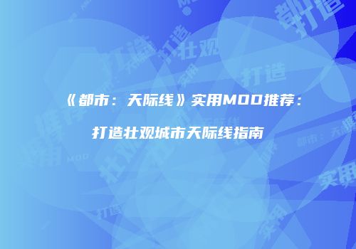 《都市：天际线》实用MOD推荐：打造壮观城市天际线指南