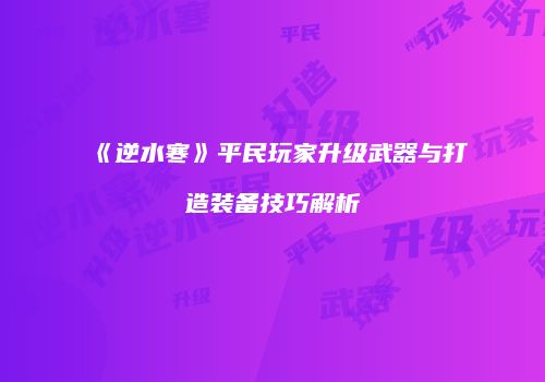 《逆水寒》平民玩家升级武器与打造装备技巧解析
