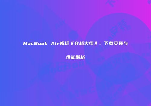 MacBook Air畅玩《穿越火线》：下载安装与性能解析