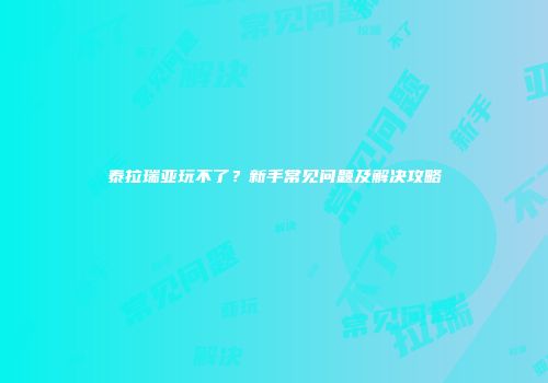 泰拉瑞亚玩不了？新手常见问题及解决攻略