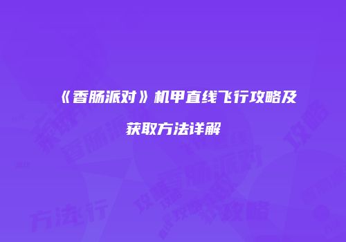 《香肠派对》机甲直线飞行攻略及获取方法详解