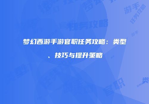 梦幻西游手游官职任务攻略：类型、技巧与提升策略