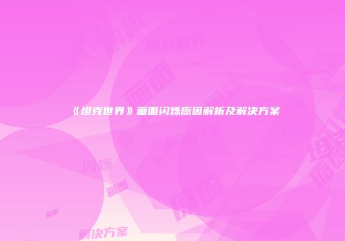 《坦克世界》画面闪烁原因解析及解决方案