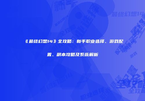 《最终幻想14》全攻略：新手职业选择、游戏配置、副本攻略及系统解析