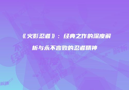 《火影忍者》：经典之作的深度解析与永不言败的忍者精神