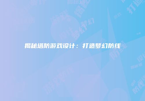 揭秘塔防游戏设计：打造梦幻防线