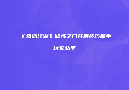 《热血江湖》修炼之门开启技巧新手玩家必学