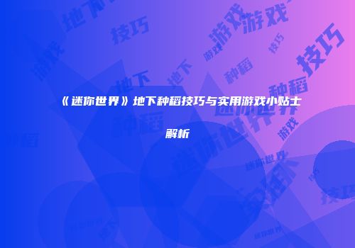 《迷你世界》地下种稻技巧与实用游戏小贴士解析