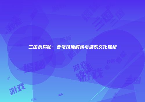 三国杀揭秘：曹髦技能解析与游戏文化探析